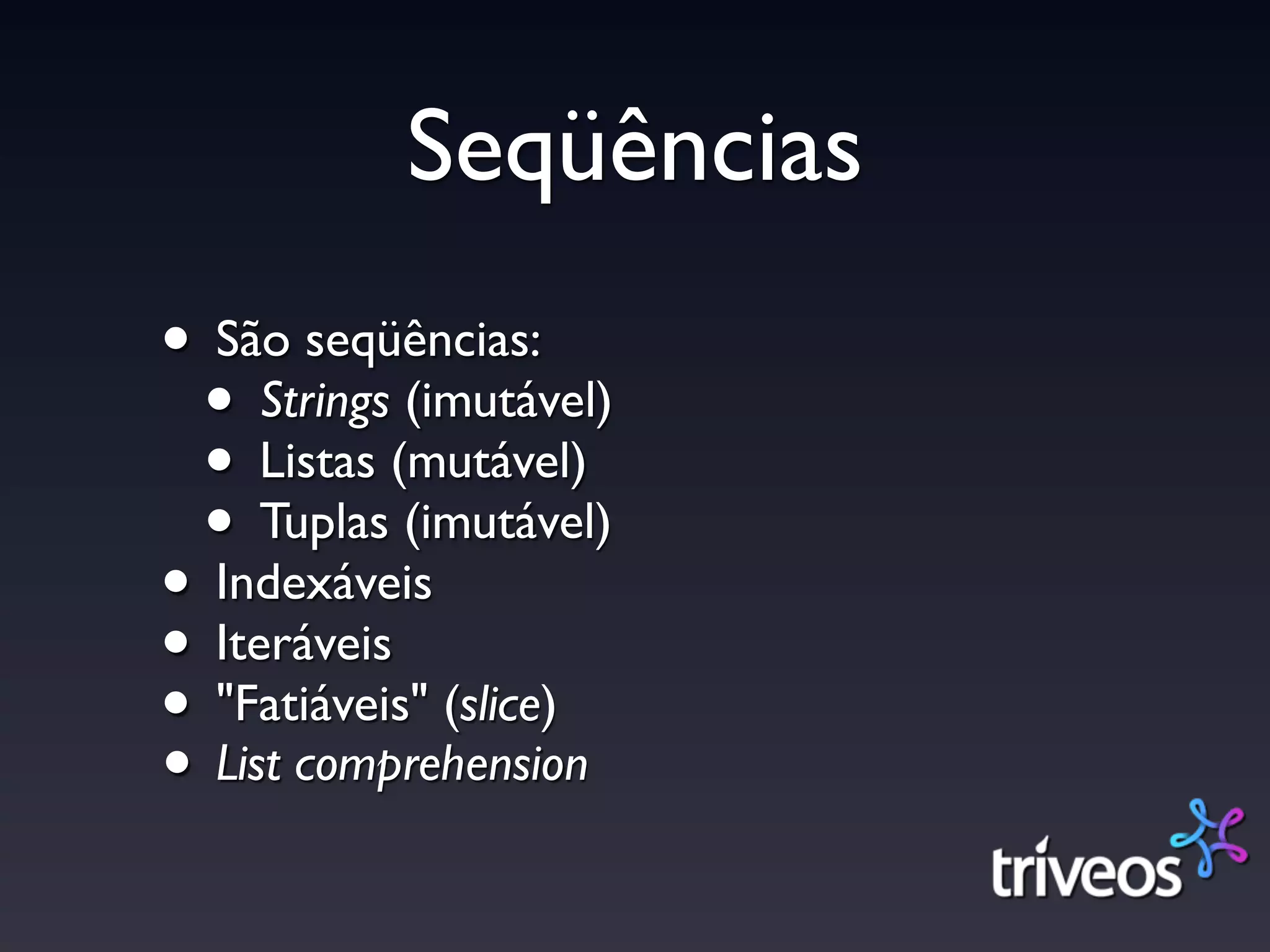 Seqüências
• São seqüências:
 • Strings (imutável)
 • Listas (mutável)
 • Tuplas (imutável)
• Indexáveis
• Iteráveis
• "Fatiáveis" (slice)
• List comprehension
 