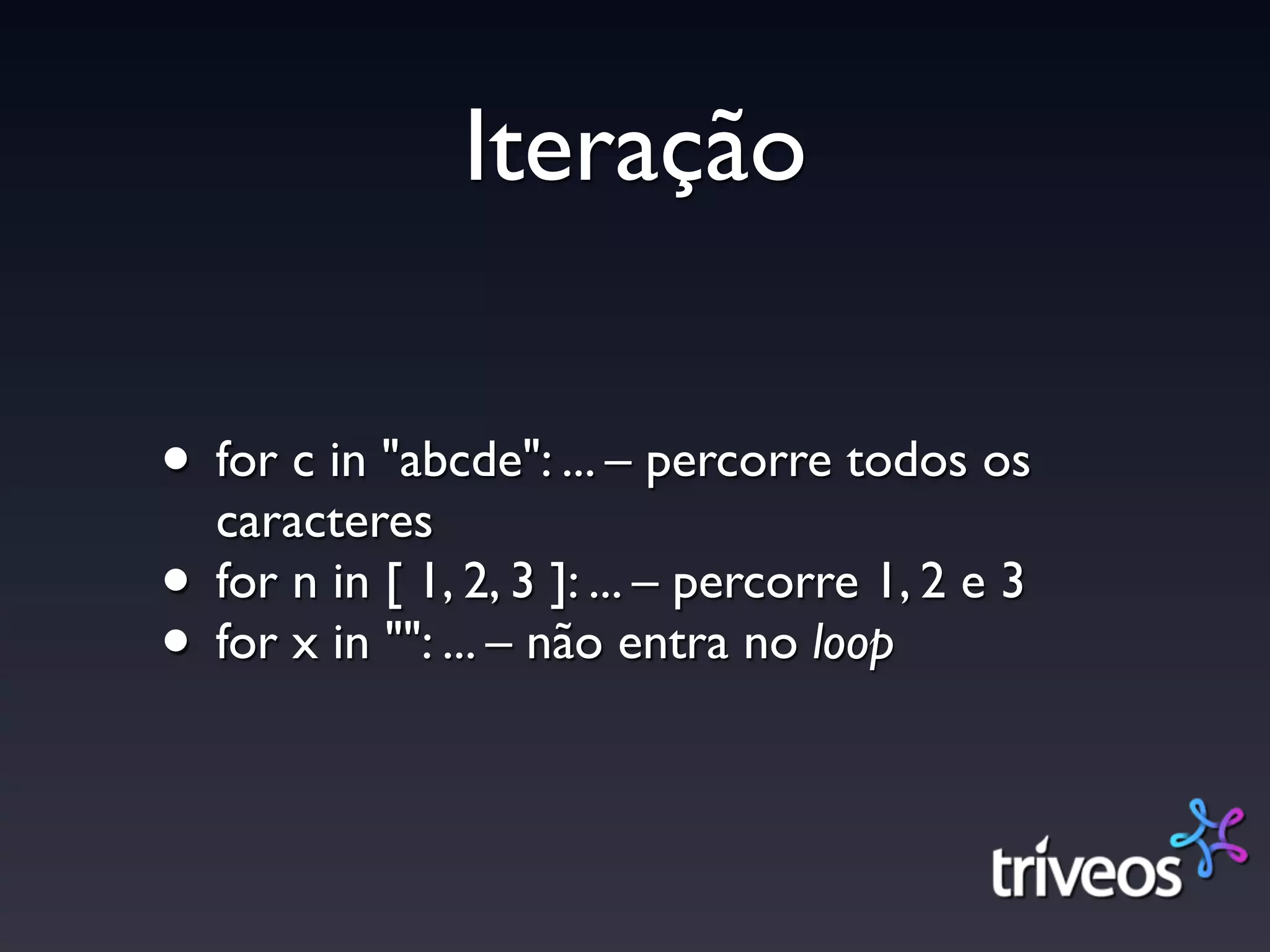 Iteração

• for c in "abcde": ... – percorre todos os
  caracteres
• for n in [ 1, 2, 3 ]: ... – percorre 1, 2 e 3
• for x in "": ... – não entra no loop
 