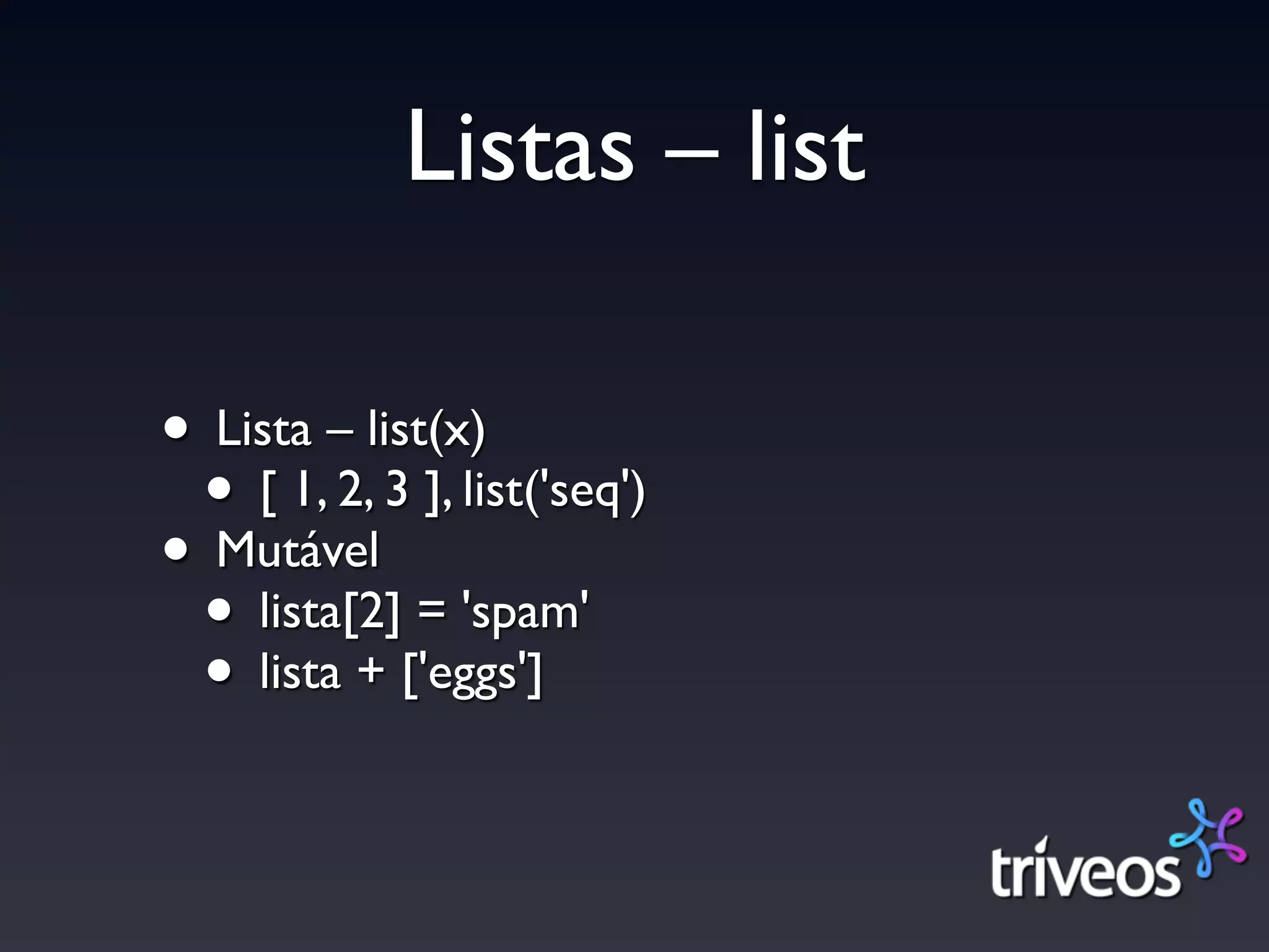 Listas – list

• Lista – list(x)
 • [ 1, 2, 3 ], list('seq')
• Mutável
 • lista[2] = 'spam'
 • lista + ['eggs']
 