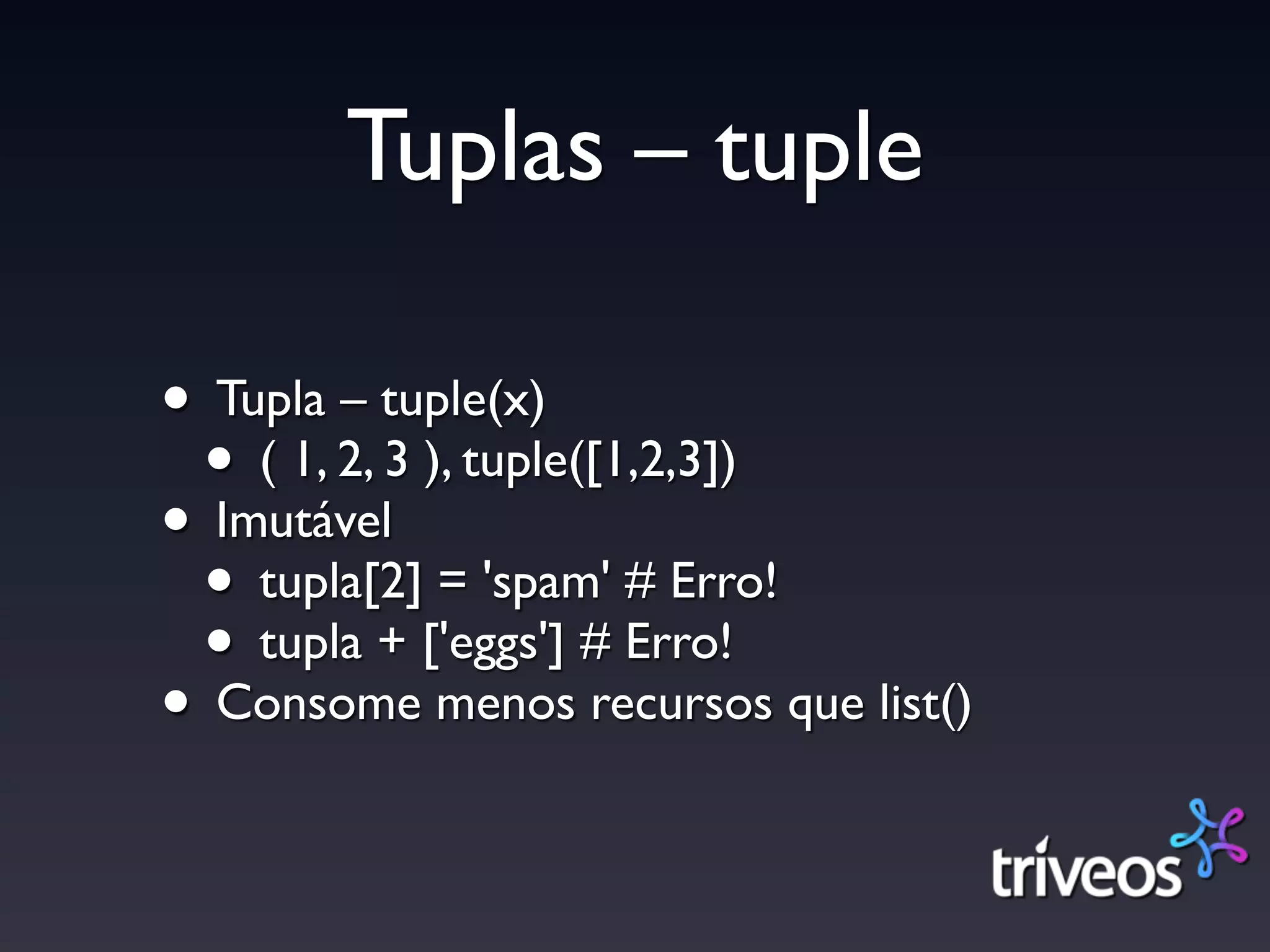Tuplas – tuple

• Tupla – tuple(x)
 • ( 1, 2, 3 ), tuple([1,2,3])
• Imutável
 • tupla[2] = 'spam' # Erro!
 • tupla + ['eggs'] # Erro!
• Consome menos recursos que list()
 