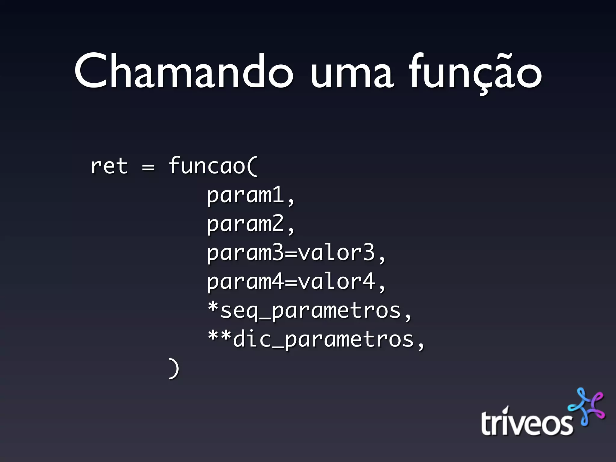 Chamando uma função
ret = funcao(
         param1,
         param2,
         param3=valor3,
         param4=valor4,
         *seq_parametros,
         **dic_parametros,
      )
 