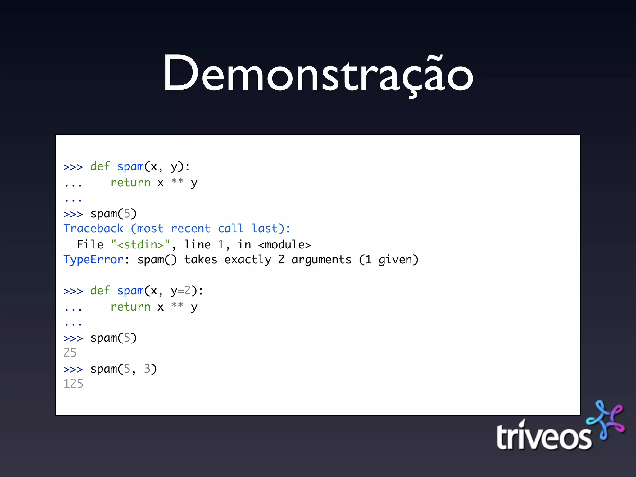 Demonstração
>>> def spam(x, y):
...    return x ** y
...
>>> spam(5)
Traceback (most recent call last):
  File "<stdin>", line 1, in <module>
TypeError: spam() takes exactly 2 arguments (1 given)

>>> def spam(x, y=2):
...    return x ** y
...
>>> spam(5)
25
>>> spam(5, 3)
125
 