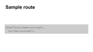 Sample route 
from("file:/home/invoices"). 
to("jms:invoices"); 
 