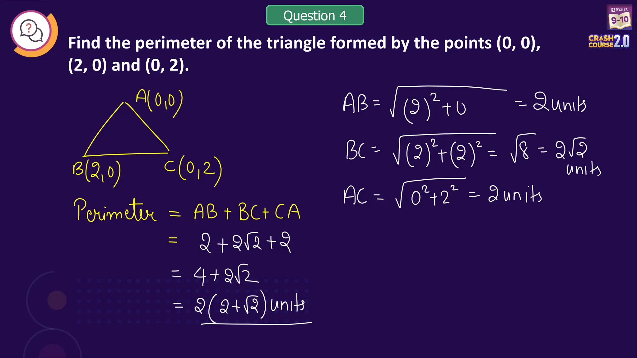 Find the perimeter of the triangle formed by the points (0, 0),
(2, 0) and (0, 2).
Question 4
 