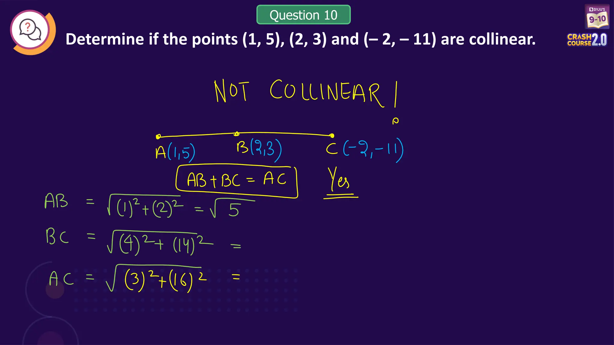 Determine if the points (1, 5), (2, 3) and (– 2, – 11) are collinear.
Question 10
 