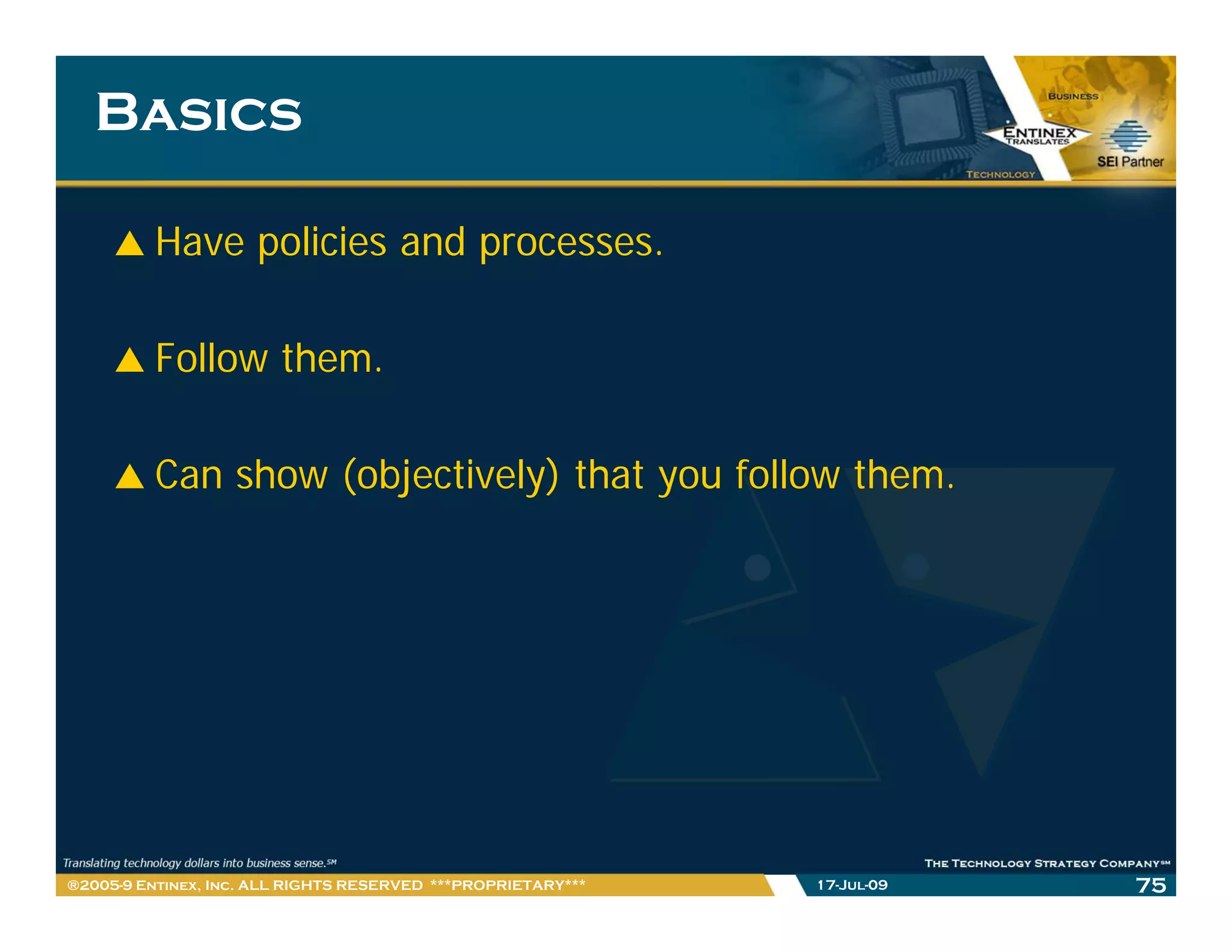 Basics

         Have policies and processes.

         Follow them.

         Can show (objectively) that you follow them.




®2005-9 Entinex, Inc. ALL RIGHTS RESERVED ***PROPRIETARY***   17-Jul-09   75
 