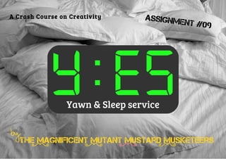 A Crash Course on Creativity     Assignm
                                        en   t #09




            Y:ES Yawn & Sleep service


   The Magnificent Mutant Mustard Musketeers
 