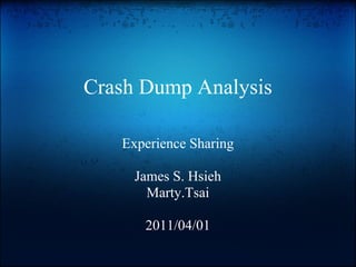 Crash Dump Analysis

   Experience Sharing

     James S. Hsieh
       Marty.Tsai

      2011/04/01
 