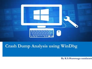 Crash Dump Analysis using WinDbg
By K.S.Shanmuga sundaram
 