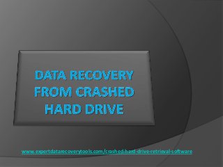 www.expertdatarecoverytools.com/crashed-hard-drive-retrieval-software

 