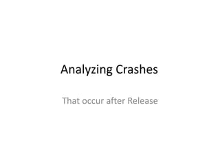 Analyzing Crashes
That occur after Release
 