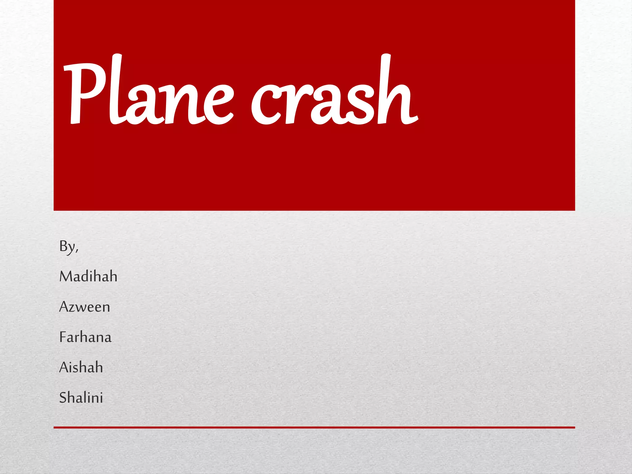 Plane crash
By,
Madihah
Azween
Farhana
Aishah
Shalini
 
