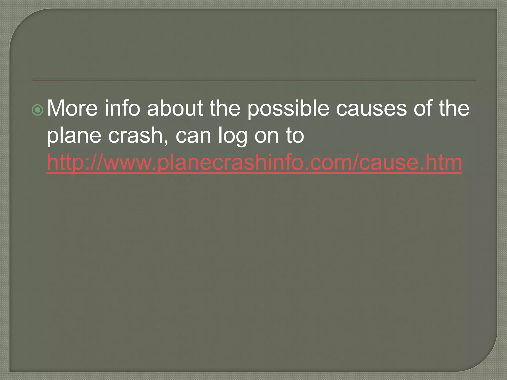 More info about the possible causes of the
plane crash, can log on to
http://www.planecrashinfo.com/cause.htm
 