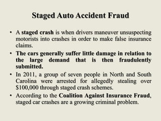Staged Auto Accident Fraud
• A staged crash is when drivers maneuver unsuspecting
motorists into crashes in order to make ...