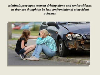 criminals prey upon women driving alone and senior citizens,
as they are thought to be less confrontational at accident
sc...