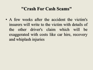 "Crash For Cash Scams"
• A few weeks after the accident the victim's
insurers will write to the victim with details of
the...