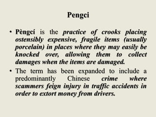 Pengci
• Pèngcí is the practice of crooks placing
ostensibly expensive, fragile items (usually
porcelain) in places where ...