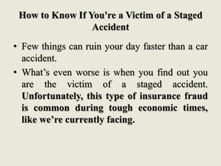 How to Know If You're a Victim of a Staged
Accident
• Few things can ruin your day faster than a car
accident.
• What’s ev...