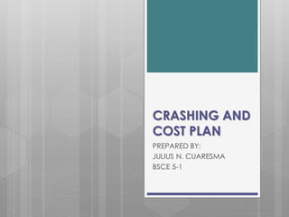 CRASHING AND
COST PLAN
PREPARED BY:
JULIUS N. CUARESMA
BSCE 5-1
 