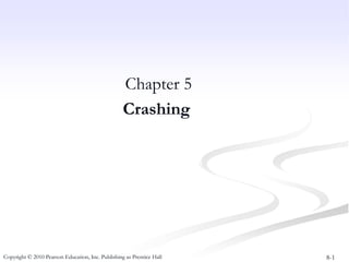 8-1
Copyright © 2010 Pearson Education, Inc. Publishing as Prentice Hall
Chapter 5
Crashing
 