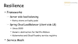 Resilience
●
Frameworks
– Server side load balancing
●
Retry storm on faulty pods
– Spring Cloud LoadBalancer (client side...