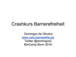 Crashkurs Barrierefreiheit
Domingos de Oliveira
www.netz-barrierefrei.de
Twitter @domingos2
BarCamp Bonn 2016
 