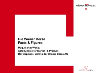 Die Wiener Börse Facts & Figures Mag. Martin Wenzl,  Abteilungsleiter Market- & Product Development, Listing der Wiener Börse AG 