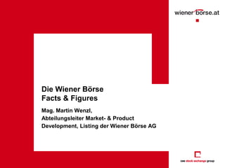 Die Wiener Börse
Facts & Figures
Mag. Martin Wenzl,
Abteilungsleiter Market- & Product
Development, Listing der Wiener Börse AG
 