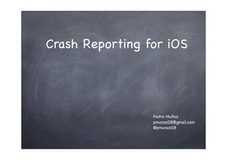 Crash Reporting for iOS
Pedro Muñoz
pmunoz08@gmail.com
@pmunoz08
 
