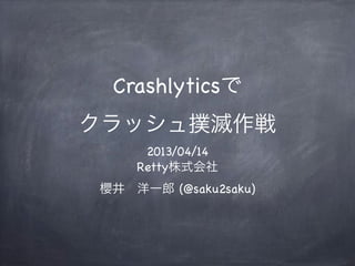 Crashlyticsで
クラッシュ撲滅作戦
2013/04/14
Retty株式会社
櫻井 洋一郎 (@saku2saku)
 