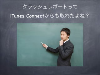 クラッシュレポートって
iTunes Connectからも取れたよね？
 