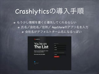 Crashlyticsの導入手順
もう少し情報を書くと優先してくれるらしい
氏名／会社名／住所／ AppStoreのアプリ名を入力
会社名がデフォルトチーム名になるっぽい
 