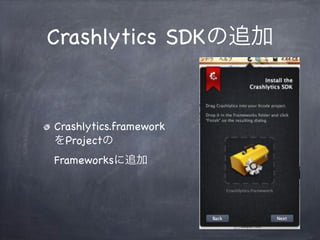 Crashlytics SDKの追加
Crashlytics.framework
をProjectの
Frameworksに追加
 