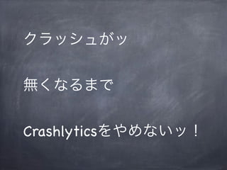 クラッシュがッ
無くなるまで
Crashlyticsをやめないッ！
 