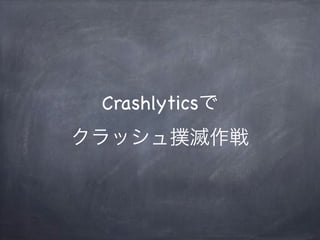Crashlyticsで
クラッシュ撲滅作戦
 