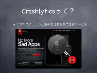 Crashlyticsって？
アプリのクラッシュ情報を自動収集できるサービス
 