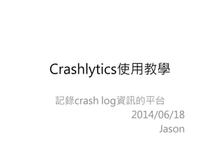 Crashlytics使用教學
記錄crash log資訊的平台
2014/06/18
Jason
 