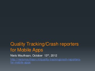 Quality Tracking/Crash reporters
for Mobile Apps
Niels Mouthaan, October 13th, 2012
http://nielsmouthaan.nl/quality-trackingcrash-reporters-
for-mobile-apps
 