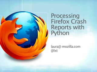 Processing
Firefox Crash
Reports with
Python

laura@ mozilla.com
@lxt
 