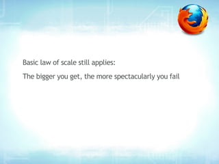 Basic law of scale still applies:
The bigger you get, the more spectacularly you fail
 