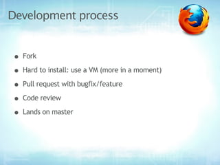 Development process


• Fork
• Hard to install: use a VM (more in a moment)
• Pull request with bugfix/feature
• Code review
• Lands on master
 