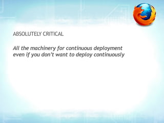 ABSOLUTELY CRITICAL

All the machinery for continuous deployment
even if you don’t want to deploy continuously
 