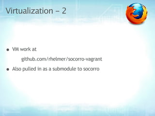 Virtualization - 2



• VM work at
       github.com/rhelmer/socorro-vagrant

• Also pulled in as a submodule to socorro
 