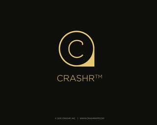CRASHRTM
© 2015 CRASHR, INC. | WWW.CRASHRAPP.COM
 