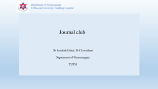 Department of Neurosurgery
Tribhuvan University Teaching Hospital
Journal club
Dr Sandesh Dahal, M Ch resident
Department of Neurosurgery
TUTH
 
