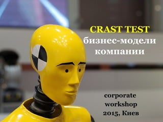 CRAST TEST
бизнес-модели
компании
corporate
workshop
2015, Киев
 