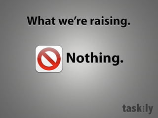 What we’re raising.
Nothing.