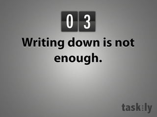 0 3
Writing down is not
enough.