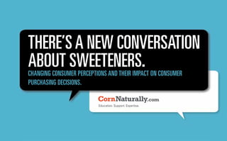 THERE’SA NEW CONVERSATION
ABOUT SWEETENERS.CHANGING CONSUMER PERCEPTIONS AND THEIR IMPACT ON CONSUMER
PURCHASING DECISIONS.
 