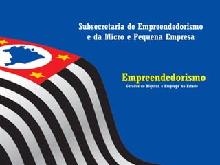 Subsecretaria de Empreendedorismo
e da Micro e Pequena Empresa
Empreendedorismo
Gerador de Riqueza e Emprego no Estado
 